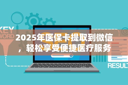 遵义2025年医保卡提取到微信，轻松享受便捷医疗服务