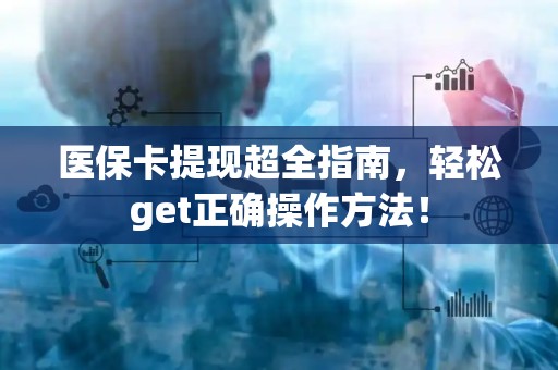 遵义医保卡提现超全指南，轻松get正确操作方法！