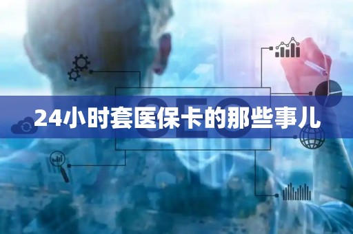 遵义24小时套医保卡的那些事儿