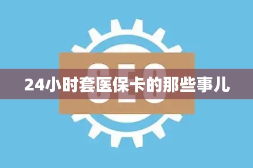 遵义24小时套医保卡的那些事儿