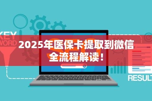 遵义2025年医保卡提取到微信全流程解读！