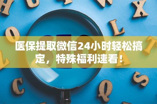 遵义医保提取微信24小时轻松搞定，特殊福利速看！