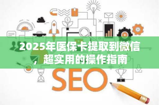 遵义2025年医保卡提取到微信，超实用的操作指南