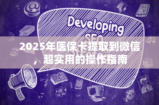 遵义2025年医保卡提取到微信，超实用的操作指南