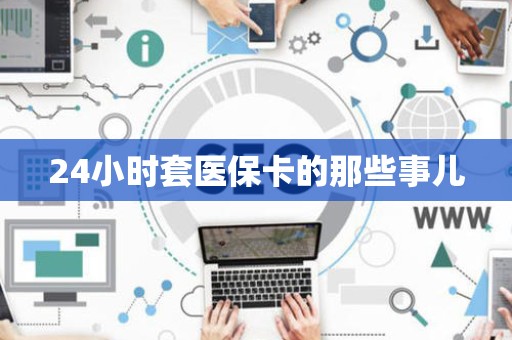遵义24小时套医保卡的那些事儿
