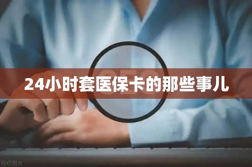 遵义24小时套医保卡的那些事儿