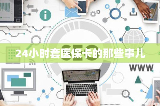 遵义24小时套医保卡的那些事儿