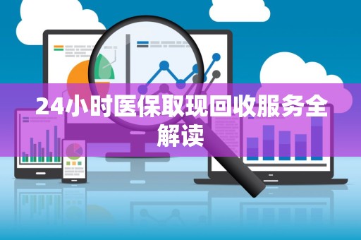 遵义24小时医保取现回收服务全解读