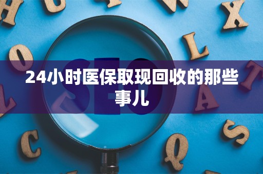遵义24小时医保取现回收的那些事儿