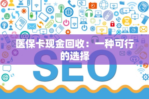 遵义医保卡现金回收：一种可行的选择