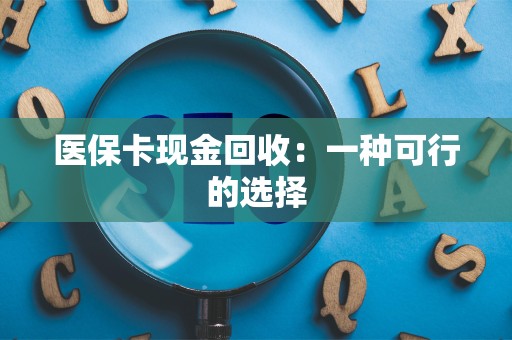 遵义医保卡现金回收：一种可行的选择