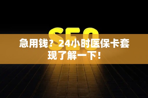 遵义急用钱？24小时医保卡套现了解一下！
