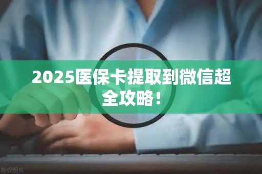 遵义2025医保卡提取到微信超全攻略！