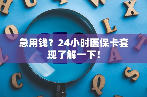 遵义急用钱？24小时医保卡套现了解一下！