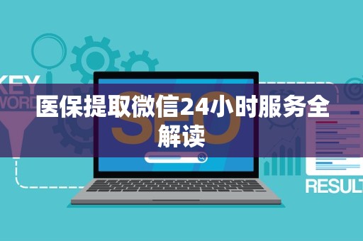 遵义医保提取微信24小时服务全解读