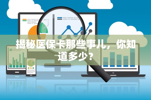 遵义揭秘医保卡那些事儿，你知道多少？