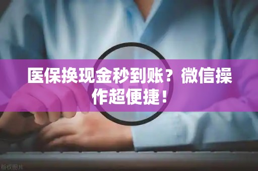 遵义医保换现金秒到账？微信操作超便捷！