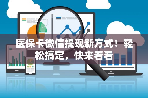 遵义医保卡微信提现新方式！轻松搞定，快来看看