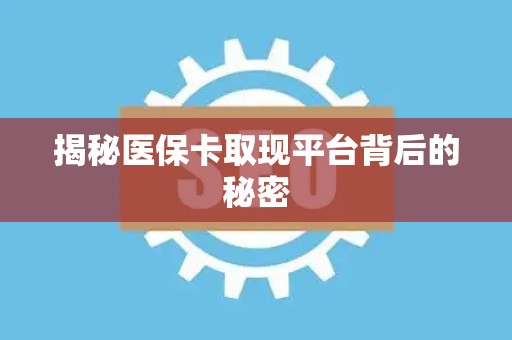 遵义揭秘医保卡取现平台背后的秘密
