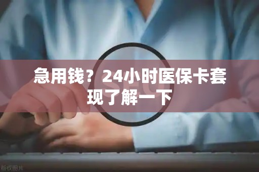 遵义急用钱？24小时医保卡套现了解一下
