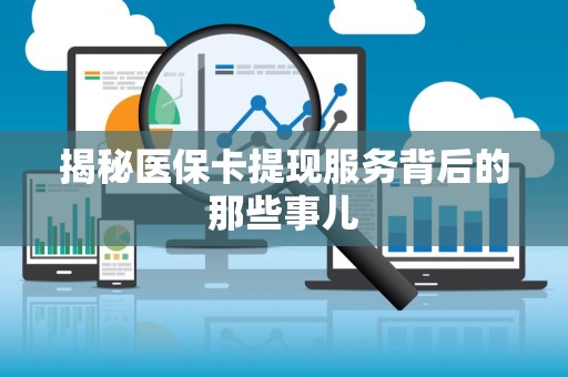 遵义揭秘医保卡提现服务背后的那些事儿