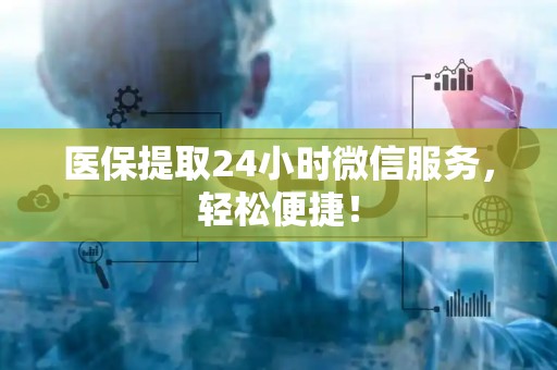 遵义医保提取24小时微信服务，轻松便捷！