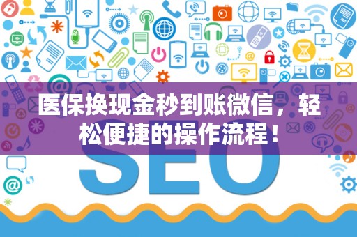 遵义医保换现金秒到账微信，轻松便捷的操作流程！