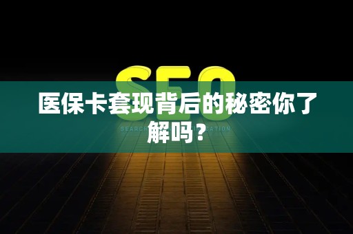 遵义医保卡套现背后的秘密你了解吗？