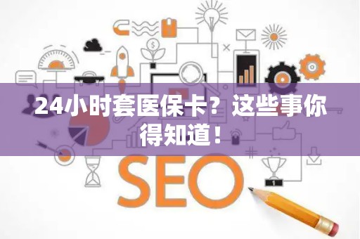 遵义24小时套医保卡？这些事你得知道！