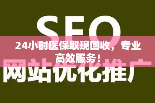 遵义24小时医保取现回收，专业高效服务！