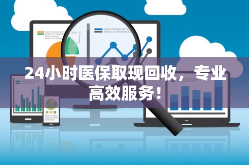 遵义24小时医保取现回收，专业高效服务！