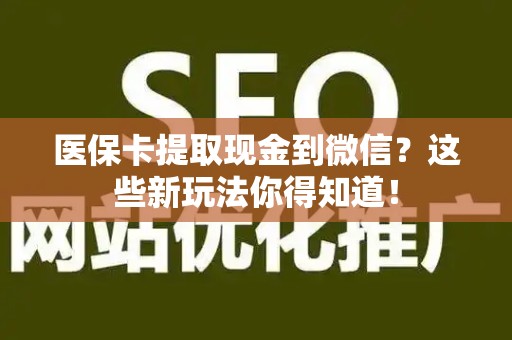 遵义医保卡提取现金到微信？这些新玩法你得知道！