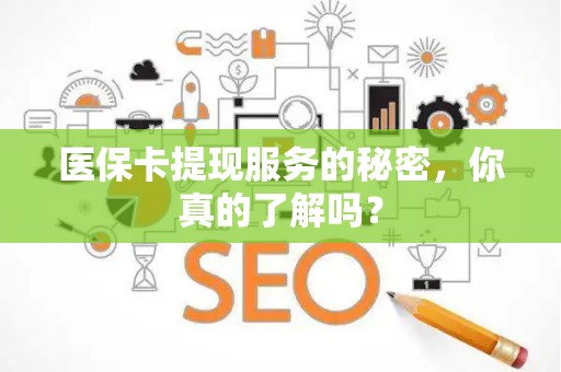 遵义医保卡提现服务的秘密，你真的了解吗？