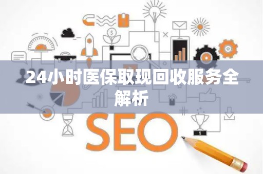 遵义24小时医保取现回收服务全解析