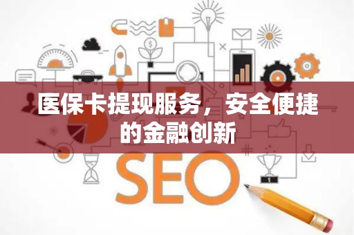 遵义医保卡提现服务，安全便捷的金融创新