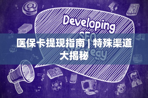 遵义医保卡提现指南 | 特殊渠道大揭秘