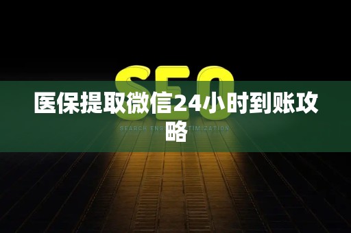 遵义医保提取微信24小时到账攻略