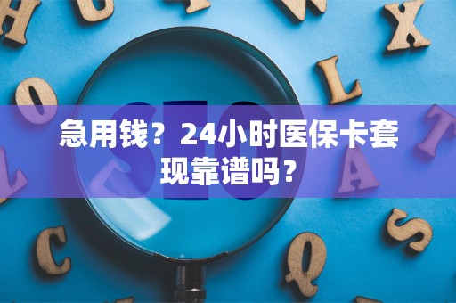 遵义急用钱？24小时医保卡套现靠谱吗？