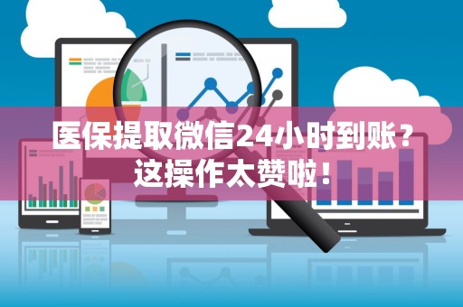 遵义医保提取微信24小时到账？这操作太赞啦！