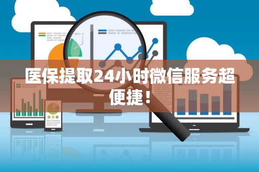 遵义医保提取24小时微信服务超便捷！