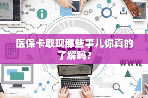 遵义医保卡取现那些事儿你真的了解吗？