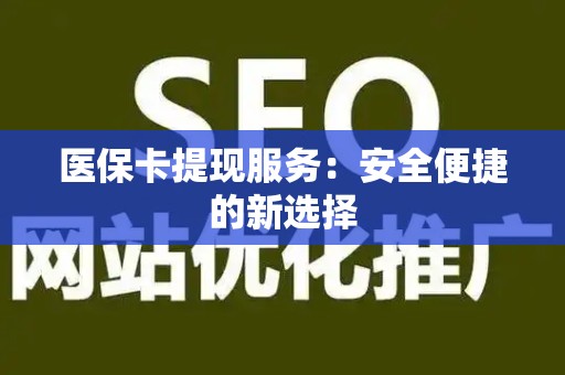 遵义医保卡提现服务：安全便捷的新选择