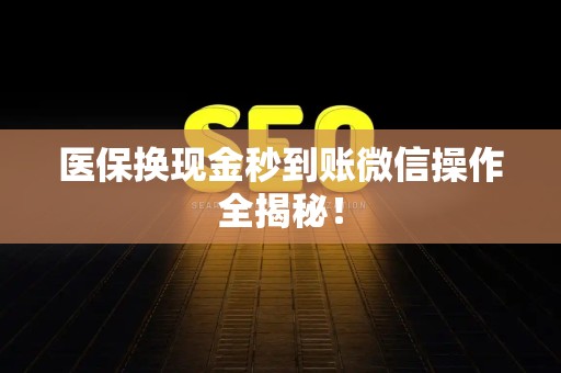 遵义医保换现金秒到账微信操作全揭秘！