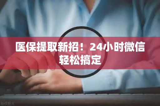 遵义医保提取新招！24小时微信轻松搞定