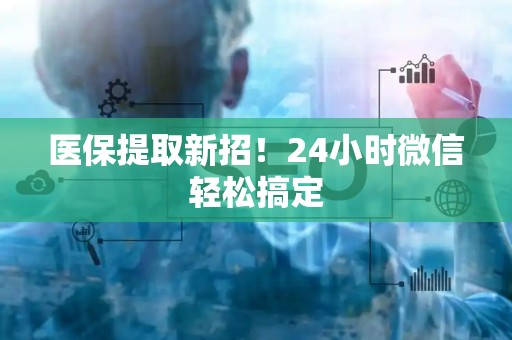 遵义医保提取新招！24小时微信轻松搞定