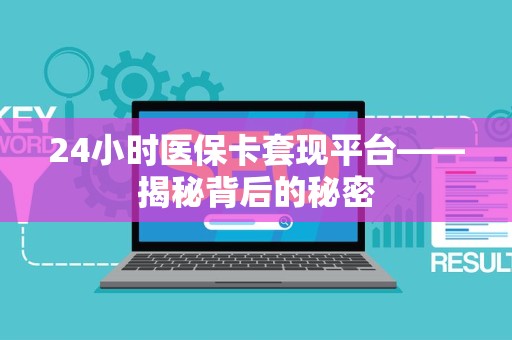 遵义24小时医保卡套现平台——揭秘背后的秘密