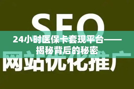 遵义24小时医保卡套现平台——揭秘背后的秘密