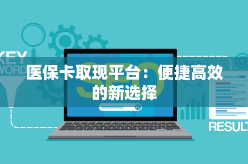 遵义医保卡取现平台：便捷高效的新选择