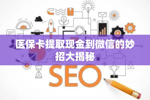 遵义医保卡提取现金到微信的妙招大揭秘