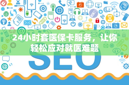 遵义24小时套医保卡服务，让你轻松应对就医难题